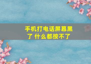 手机打电话屏幕黑了 什么都按不了